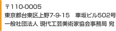 〒110-0005東京都台東区上野7-9-15車坂ビル502号 社団法人 現代工芸美術家協会 事務局宛